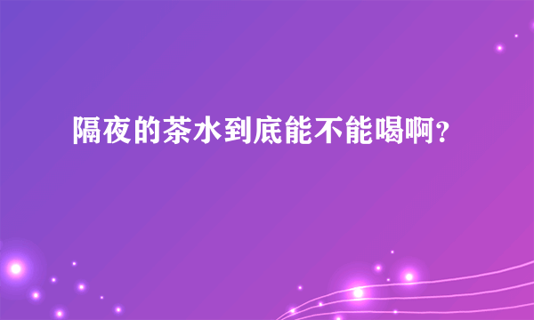 隔夜的茶水到底能不能喝啊？