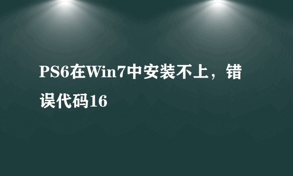 PS6在Win7中安装不上，错误代码16