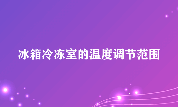 冰箱冷冻室的温度调节范围