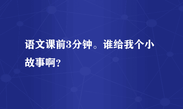 语文课前3分钟。谁给我个小故事啊？