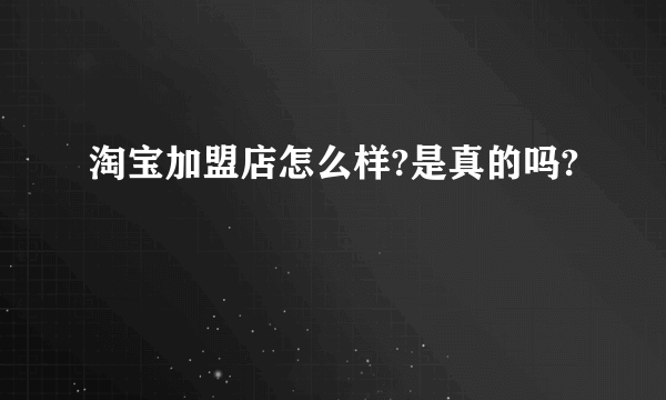 淘宝加盟店怎么样?是真的吗?