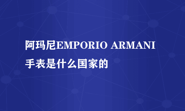 阿玛尼EMPORIO ARMANI 手表是什么国家的