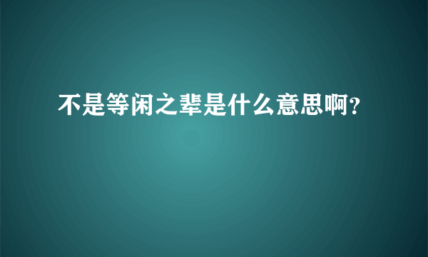 不是等闲之辈是什么意思啊？