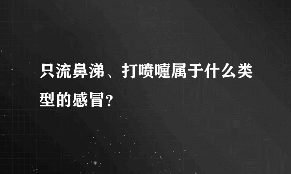 只流鼻涕、打喷嚏属于什么类型的感冒？