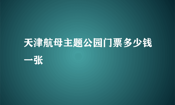 天津航母主题公园门票多少钱一张