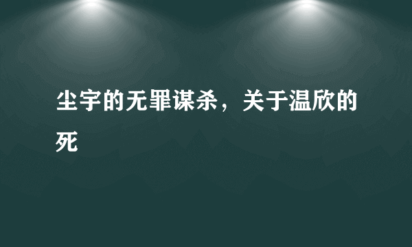 尘宇的无罪谋杀，关于温欣的死