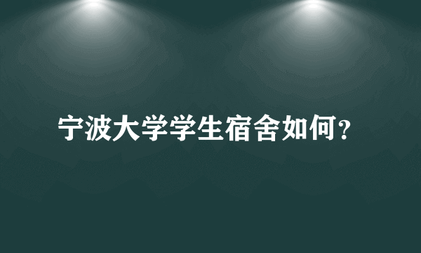 宁波大学学生宿舍如何？