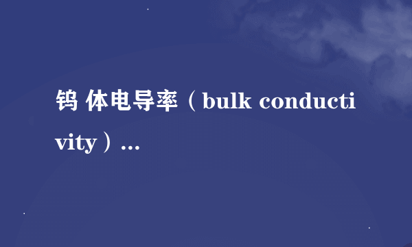 钨 体电导率（bulk conductivity）是多少啊？