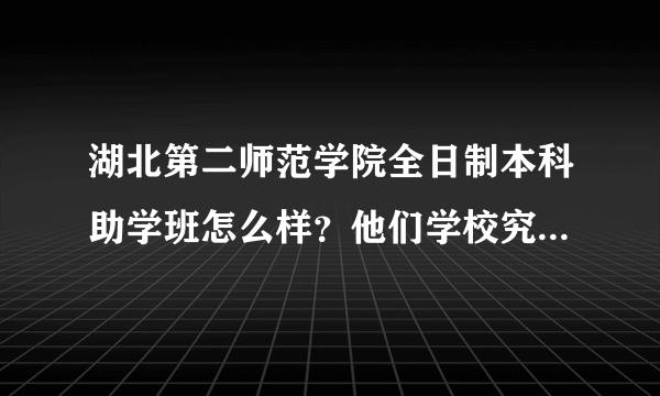 湖北第二师范学院全日制本科助学班怎么样？他们学校究竟怎么样，自考他们拿证通过率高不高？