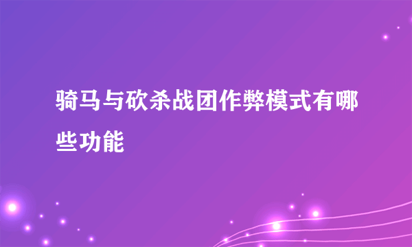 骑马与砍杀战团作弊模式有哪些功能