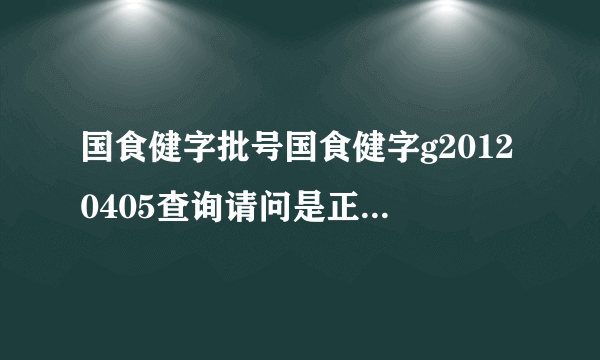 国食健字批号国食健字g20120405查询请问是正品吗效果如何