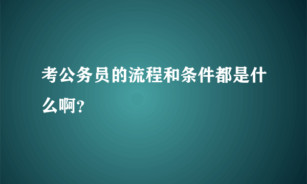 考公务员的流程和条件都是什么啊？