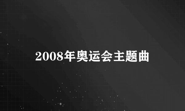 2008年奥运会主题曲