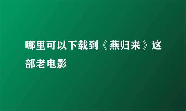 哪里可以下载到《燕归来》这部老电影