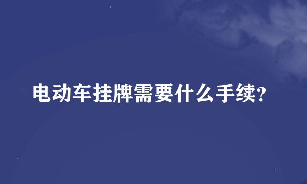 电动车挂牌需要什么手续？