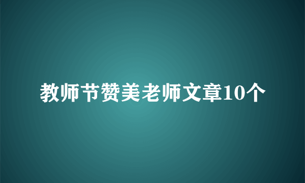 教师节赞美老师文章10个