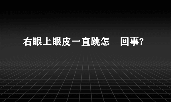 右眼上眼皮一直跳怎麼回事?