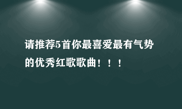 请推荐5首你最喜爱最有气势的优秀红歌歌曲！！！