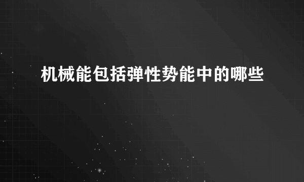 机械能包括弹性势能中的哪些