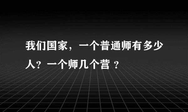 我们国家，一个普通师有多少人？一个师几个营 ？