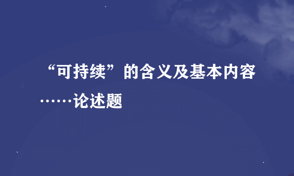 “可持续”的含义及基本内容……论述题