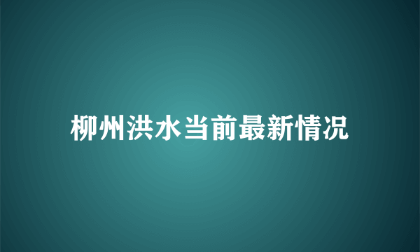 柳州洪水当前最新情况