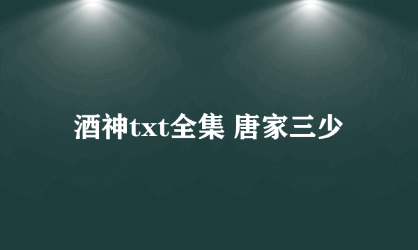 酒神txt全集 唐家三少