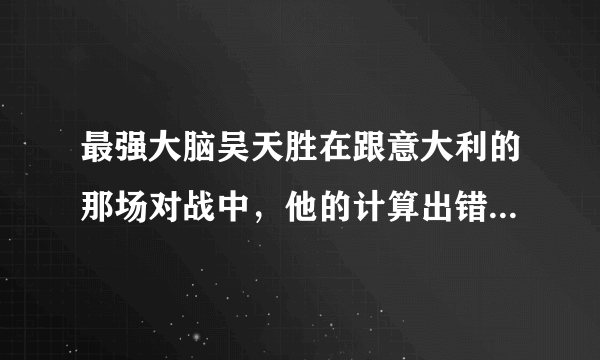 最强大脑吴天胜在跟意大利的那场对战中，他的计算出错了为什么不曝光？