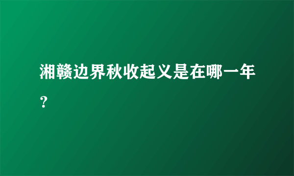 湘赣边界秋收起义是在哪一年？