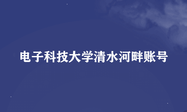 电子科技大学清水河畔账号