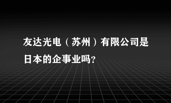 友达光电（苏州）有限公司是日本的企事业吗？