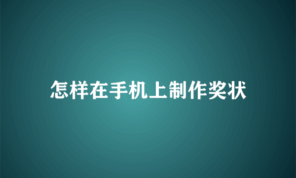 怎样在手机上制作奖状