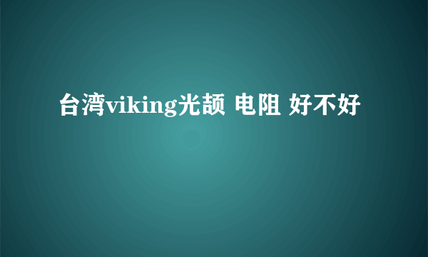 台湾viking光颉 电阻 好不好