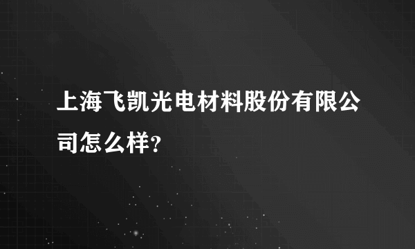 上海飞凯光电材料股份有限公司怎么样？