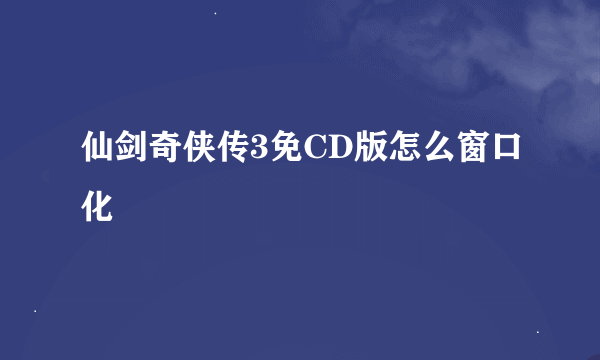 仙剑奇侠传3免CD版怎么窗口化