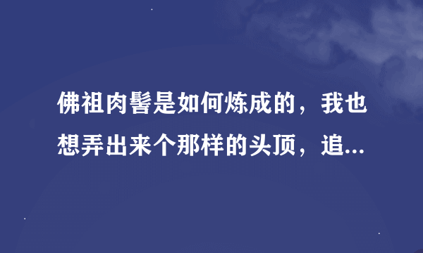 佛祖肉髻是如何炼成的，我也想弄出来个那样的头顶，追随与我的信仰-佛！