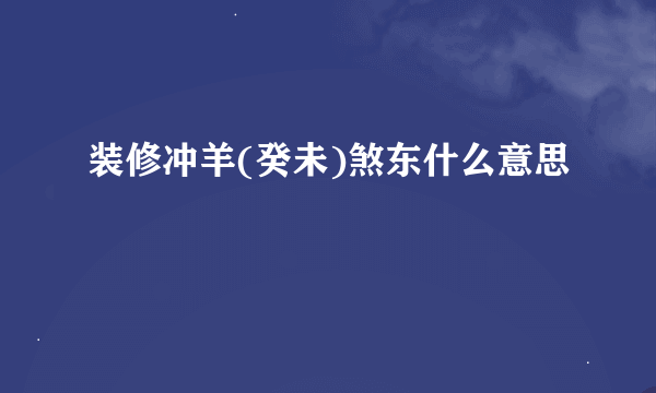 装修冲羊(癸未)煞东什么意思