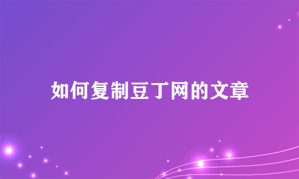 如何复制豆丁网的文章