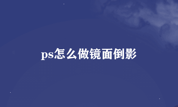 ps怎么做镜面倒影