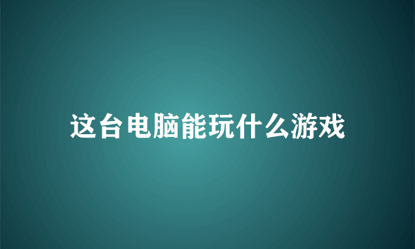 这台电脑能玩什么游戏