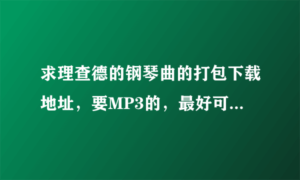 求理查德的钢琴曲的打包下载地址，要MP3的，最好可以用迅雷的，