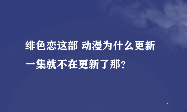 绯色恋这部 动漫为什么更新一集就不在更新了那？