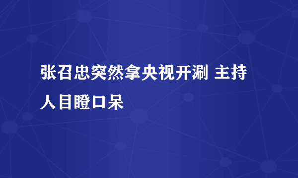 张召忠突然拿央视开涮 主持人目瞪口呆