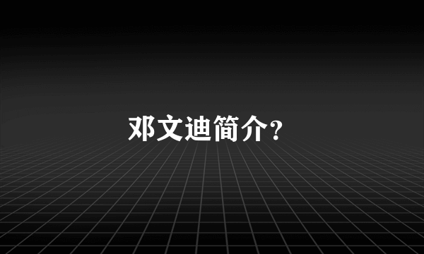 邓文迪简介？