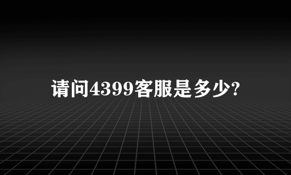 请问4399客服是多少?