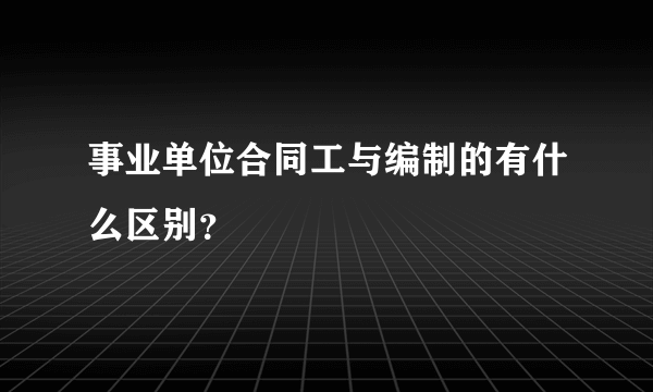 事业单位合同工与编制的有什么区别？