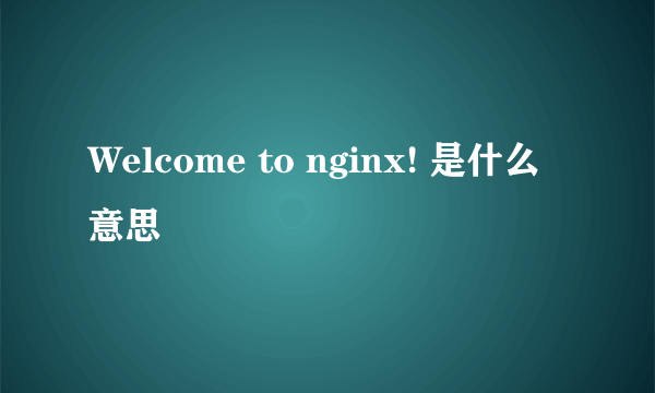 Welcome to nginx! 是什么意思