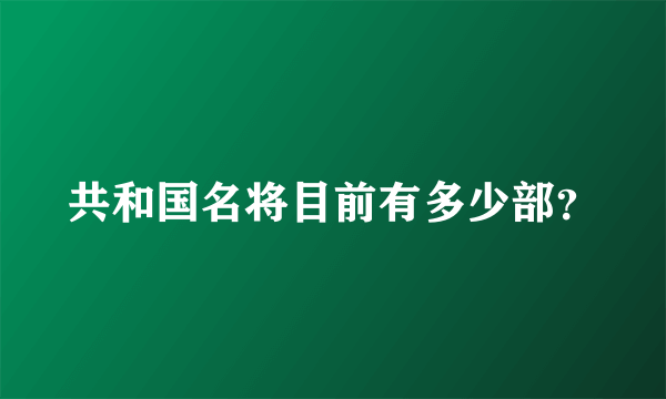 共和国名将目前有多少部？