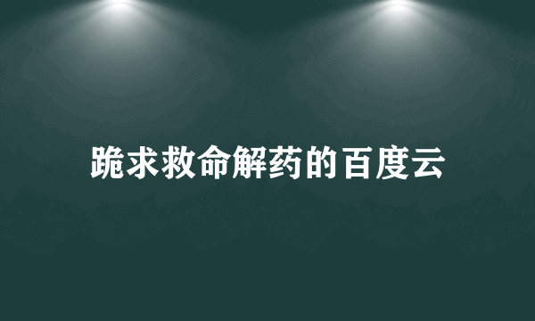 跪求救命解药的百度云