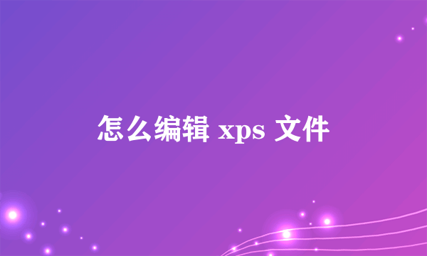 怎么编辑 xps 文件